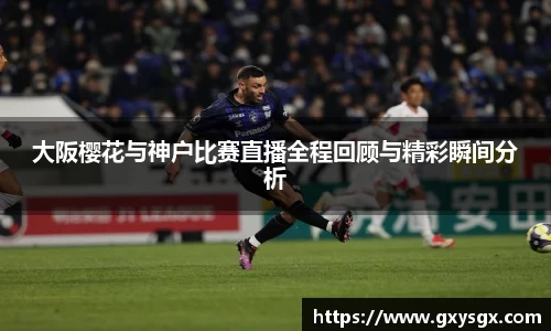 大阪樱花与神户比赛直播全程回顾与精彩瞬间分析